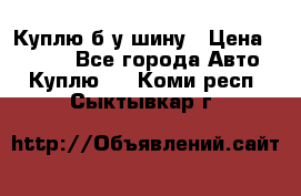 Куплю б/у шину › Цена ­ 1 000 - Все города Авто » Куплю   . Коми респ.,Сыктывкар г.